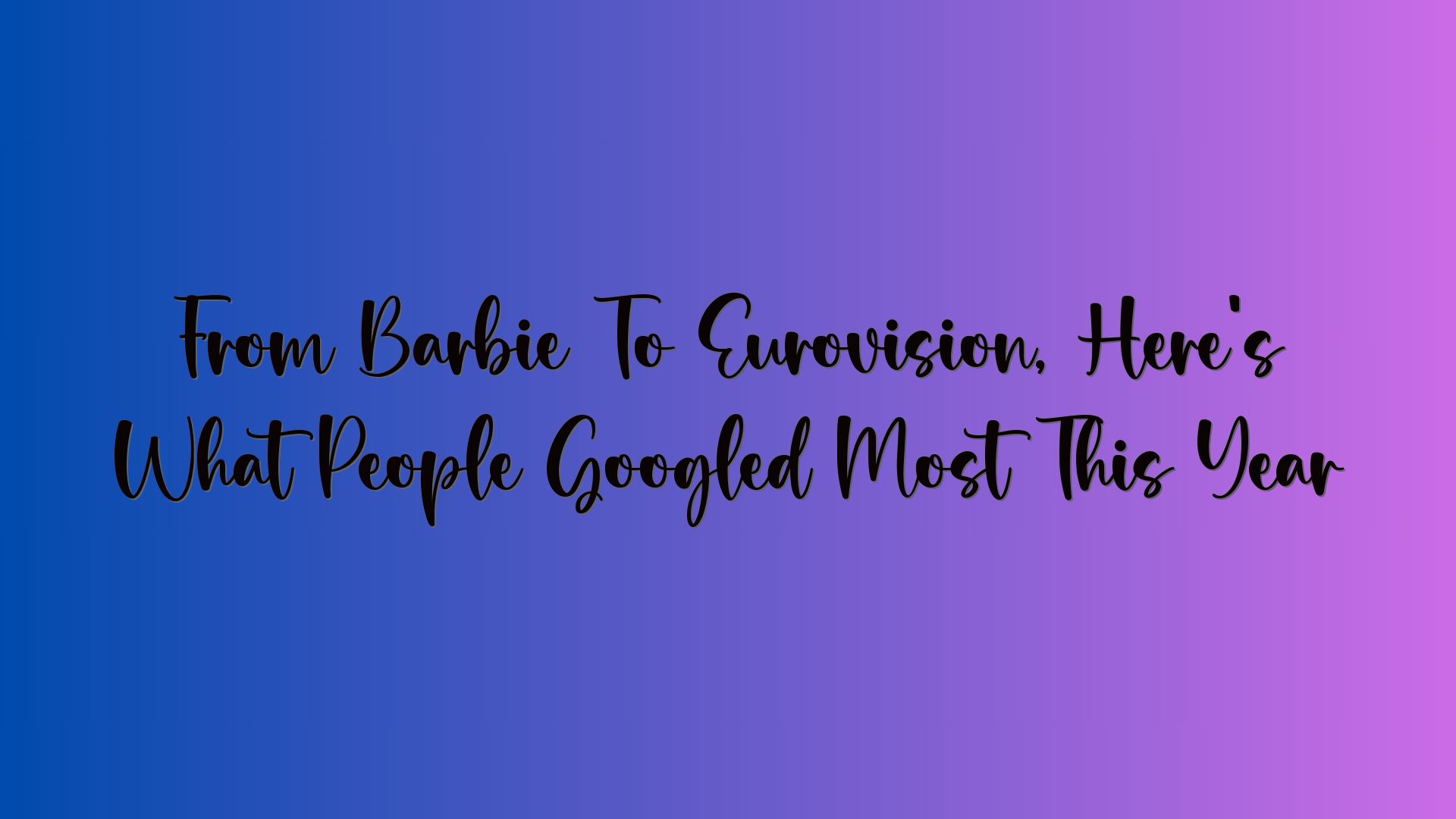 From Barbie To Eurovision, Here’s What People Googled Most This Year